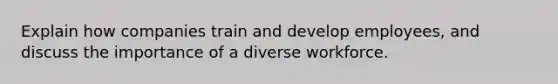 Explain how companies train and develop employees, and discuss the importance of a diverse workforce.