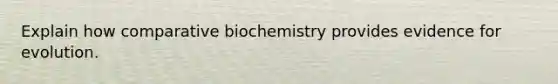 Explain how comparative biochemistry provides evidence for evolution.