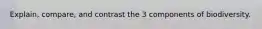 Explain, compare, and contrast the 3 components of biodiversity.