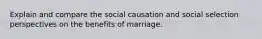 Explain and compare the social causation and social selection perspectives on the benefits of marriage.