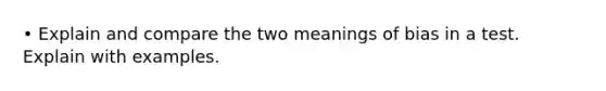 • Explain and compare the two meanings of bias in a test. Explain with examples.