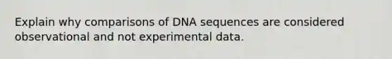 Explain why comparisons of DNA sequences are considered observational and not experimental data.