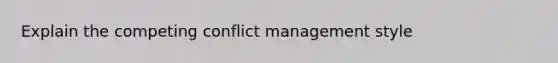 Explain the competing conflict management style