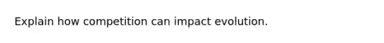 Explain how competition can impact evolution.