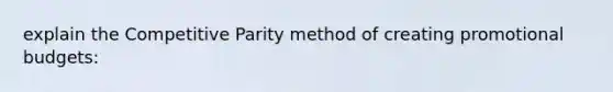 explain the Competitive Parity method of creating promotional budgets: