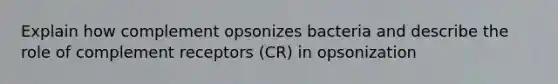 Explain how complement opsonizes bacteria and describe the role of complement receptors (CR) in opsonization