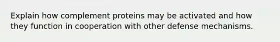 Explain how complement proteins may be activated and how they function in cooperation with other defense mechanisms.