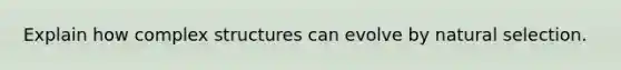 Explain how complex structures can evolve by natural selection.