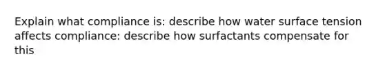 Explain what compliance is: describe how water surface tension affects compliance: describe how surfactants compensate for this