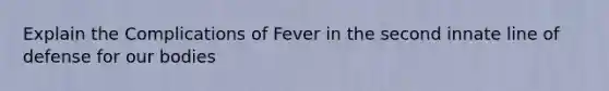 Explain the Complications of Fever in the second innate line of defense for our bodies