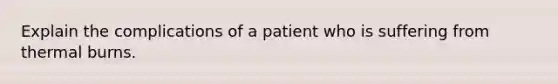 Explain the complications of a patient who is suffering from thermal burns.