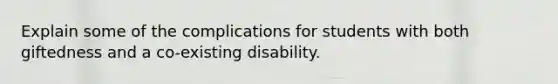 Explain some of the complications for students with both giftedness and a co-existing disability.