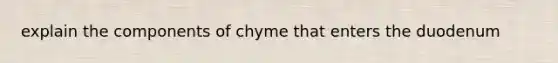 explain the components of chyme that enters the duodenum