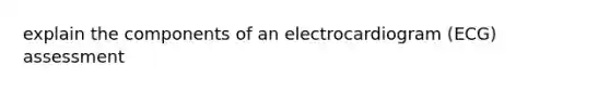 explain the components of an electrocardiogram (ECG) assessment