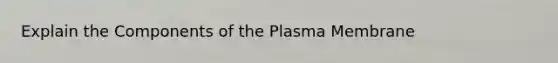 Explain the Components of the Plasma Membrane