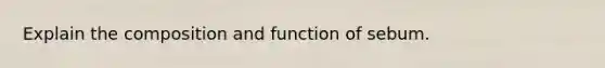 Explain the composition and function of sebum.