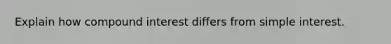 Explain how compound interest differs from simple interest.