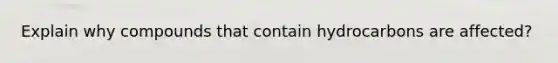 Explain why compounds that contain hydrocarbons are affected?