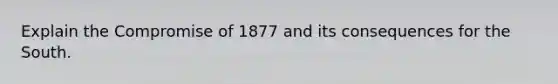 Explain the Compromise of 1877 and its consequences for the South.