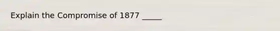 Explain the Compromise of 1877 _____