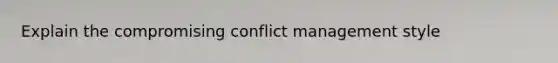 Explain the compromising conflict management style