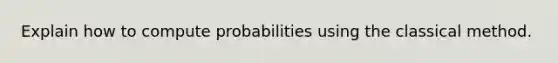 Explain how to compute probabilities using the classical method.