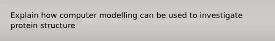 Explain how computer modelling can be used to investigate protein structure