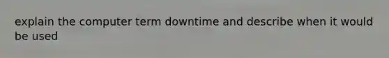 explain the computer term downtime and describe when it would be used