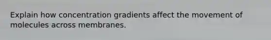 Explain how concentration gradients affect the movement of molecules across membranes.