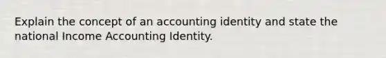 Explain the concept of an accounting identity and state the national Income Accounting Identity.