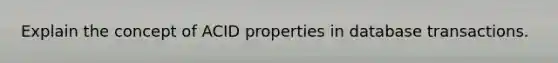 Explain the concept of ACID properties in database transactions.