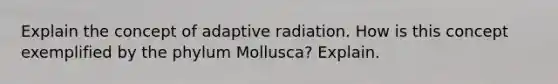 Explain the concept of adaptive radiation. How is this concept exemplified by the phylum Mollusca? Explain.