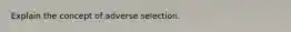 Explain the concept of adverse selection.