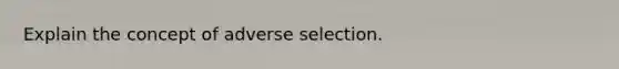 Explain the concept of adverse selection.