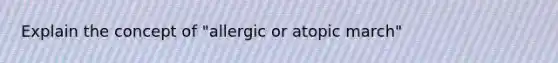 Explain the concept of "allergic or atopic march"