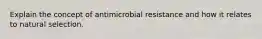 Explain the concept of antimicrobial resistance and how it relates to natural selection.