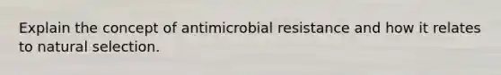 Explain the concept of antimicrobial resistance and how it relates to natural selection.