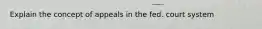 Explain the concept of appeals in the fed. court system