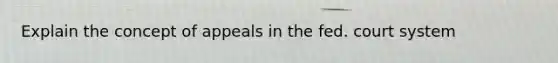 Explain the concept of appeals in the fed. court system