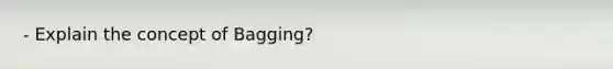 - Explain the concept of Bagging?