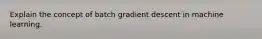 Explain the concept of batch gradient descent in machine learning.
