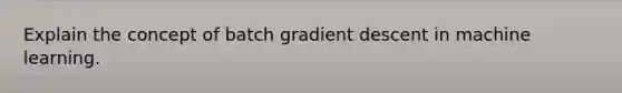 Explain the concept of batch gradient descent in machine learning.