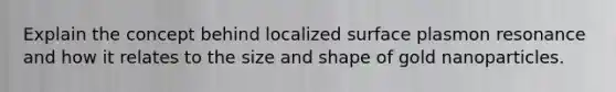 Explain the concept behind localized surface plasmon resonance and how it relates to the size and shape of gold nanoparticles.