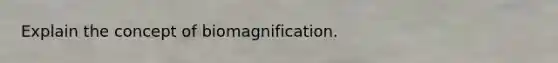 Explain the concept of biomagnification.