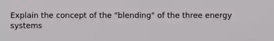 Explain the concept of the "blending" of the three energy systems