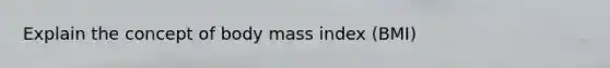 Explain the concept of body mass index (BMI)