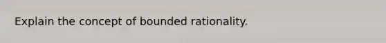 Explain the concept of bounded rationality.