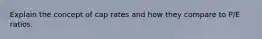 Explain the concept of cap rates and how they compare to P/E ratios.