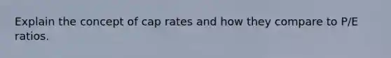 Explain the concept of cap rates and how they compare to P/E ratios.