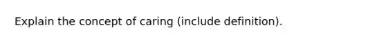 Explain the concept of caring (include definition).